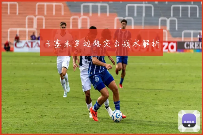 卡塞米罗边路突击战术解析