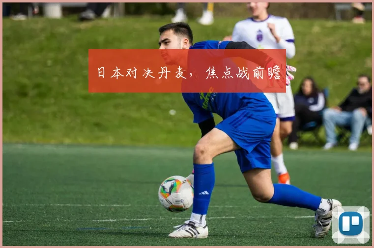 日本对决丹麦，焦点战前瞻